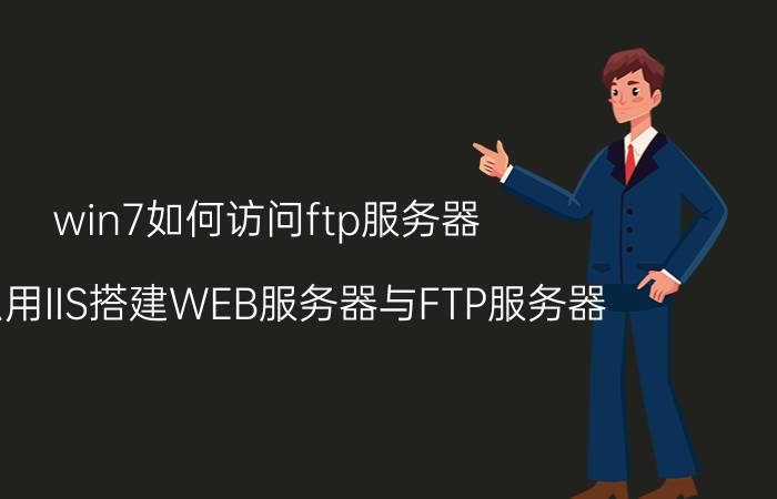 win7如何访问ftp服务器 怎么用IIS搭建WEB服务器与FTP服务器？